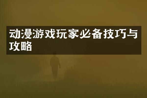 动漫游戏玩家必备技巧与攻略