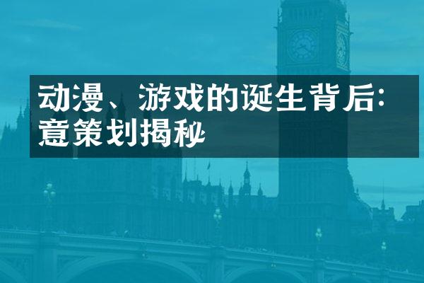 动漫、游戏的诞生背后:创意策划揭秘