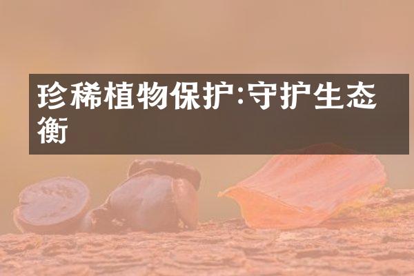 珍稀植物保护:守护生态平衡
