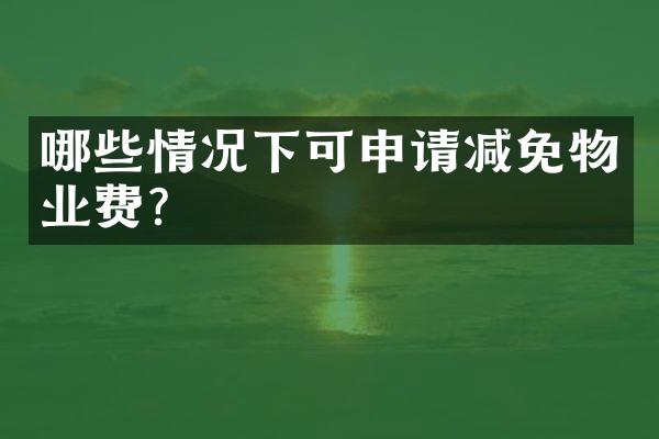 哪些情况下可申请减免物业费？