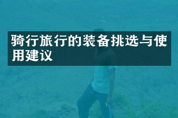 骑行旅行的装备挑选与使用建议