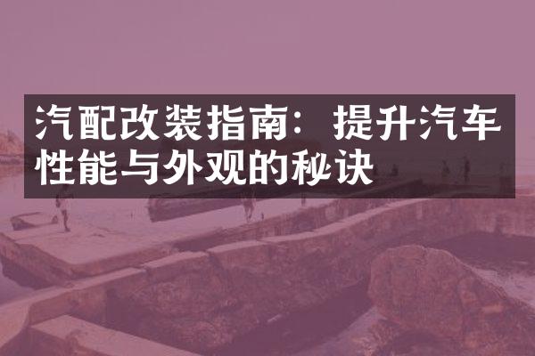 汽配改装指南：提升汽车性能与外观的秘诀