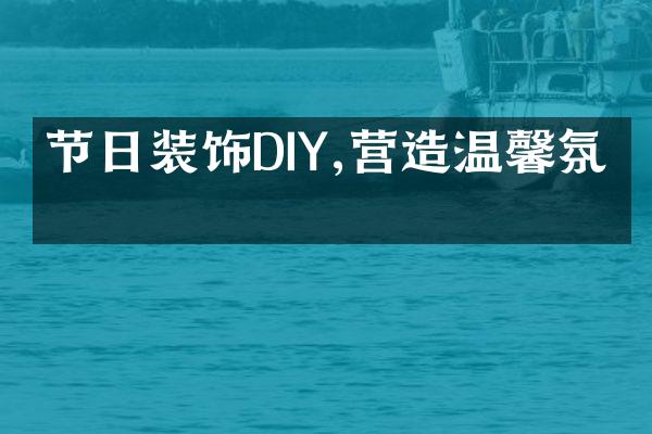 节日装饰DIY,营造温馨氛围