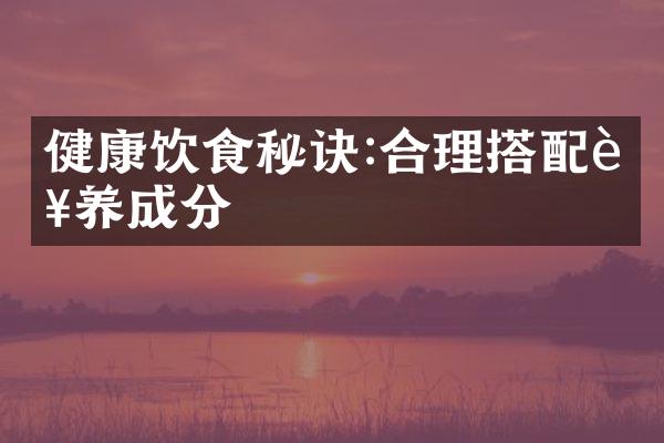 健康饮食秘诀:合理搭配营养成分