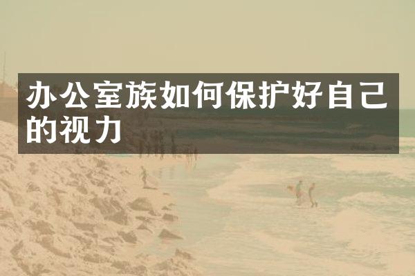 办公室族如何保护好自己的视力