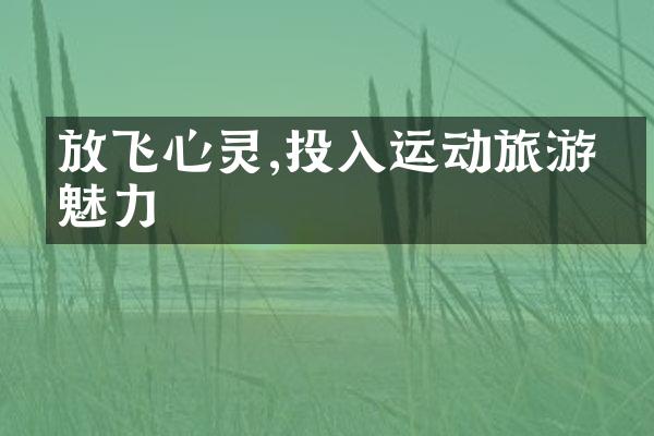 放飞心灵,投入运动旅游的魅力