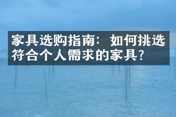 家具选购指南：如何挑选符合个人需求的家具？