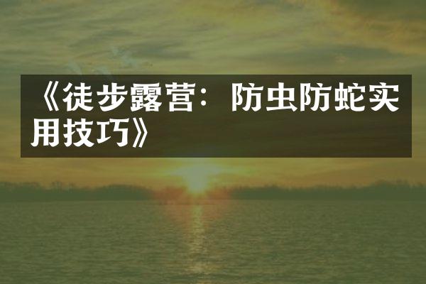 《徒步露营：防虫防蛇实用技巧》