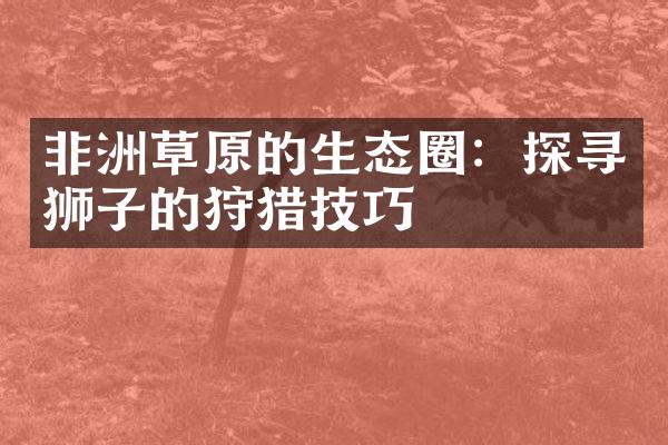 非洲草原的生态圈：探寻狮子的狩猎技巧