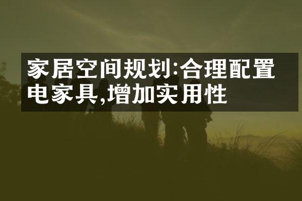 家居空间规划:合理配置家电家具,增加实用性