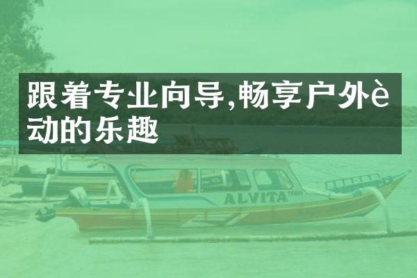 跟着专业向导,畅享户外运动的乐趣