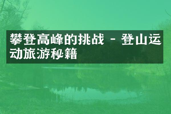 攀登高峰的挑战 - 登山运动旅游秘籍
