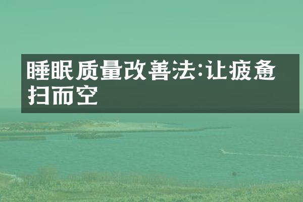 睡眠质量改善法:让疲惫一扫而空