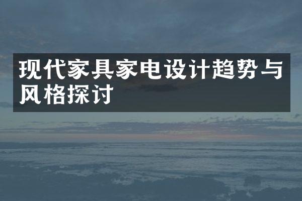 现代家具家电设计趋势与风格探讨