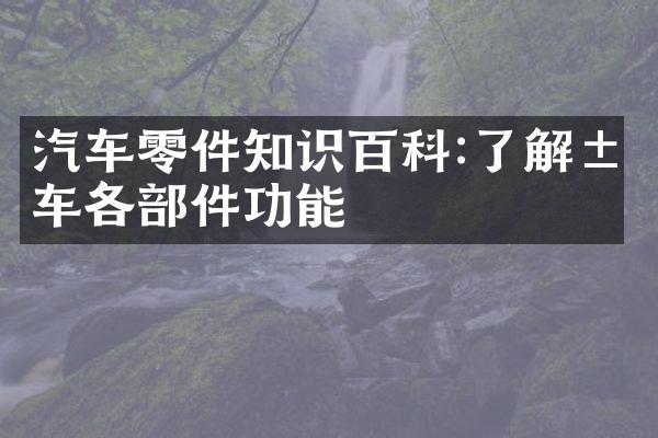 汽车零件知识百科:了解汽车各部件功能