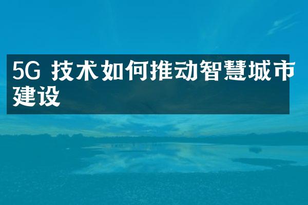 5G 技术如何推动智慧城市建设