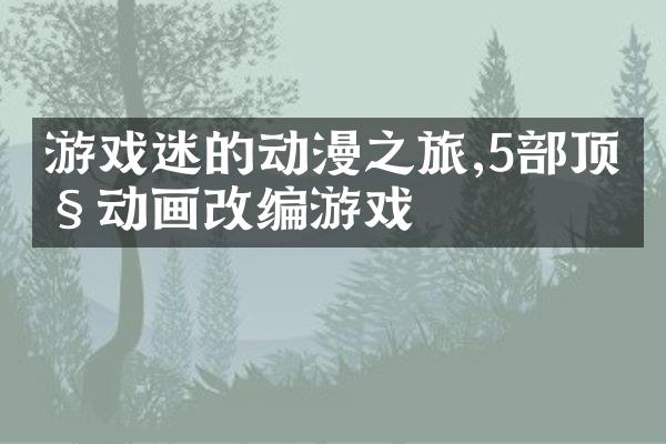游戏迷的动漫之旅,5部顶级动画改编游戏
