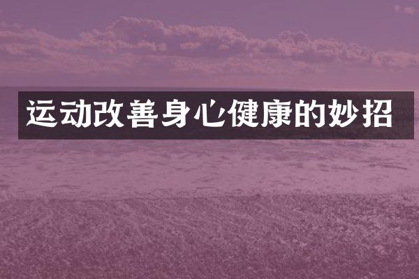 运动改善身心健康的妙招
