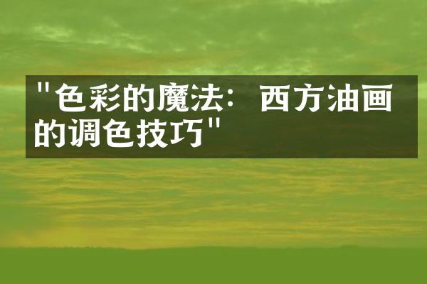 "色彩的魔法：西方油画中的调色技巧"