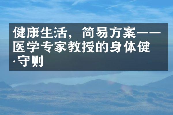 健康生活，简易方案&mdash;&mdash;医学专家教授的身体健康守则