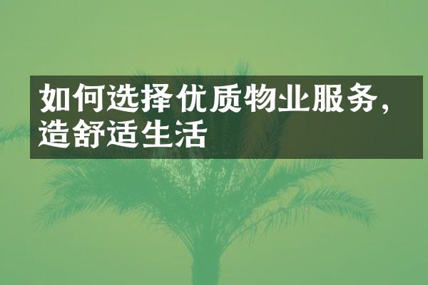 如何选择优质物业服务,打造舒适生活