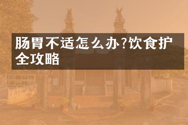 肠胃不适怎么办?饮食护理全攻略