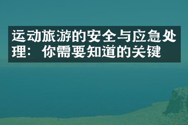 运动旅游的安全与应急处理：你需要知道的关键点