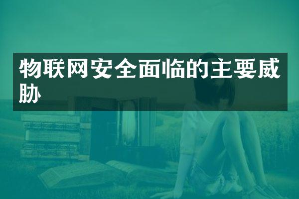 物联网安全面临的主要威胁