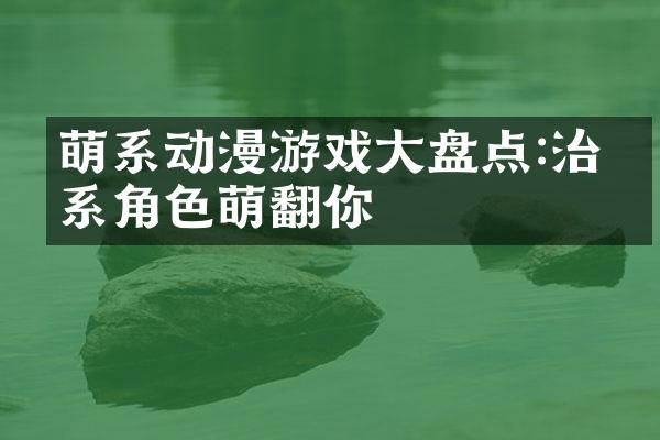 萌系动漫游戏大盘点:治愈系角色萌翻你