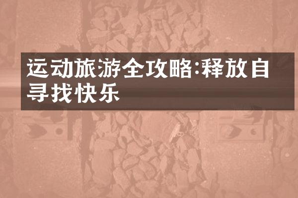 运动旅游全攻略:释放自我寻找快乐
