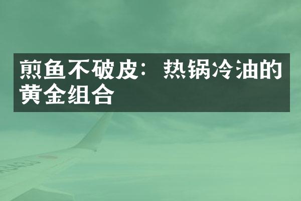 煎鱼不破皮：热锅冷油的黄金组合