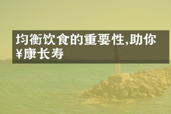 均衡饮食的重要性,助你健康长寿