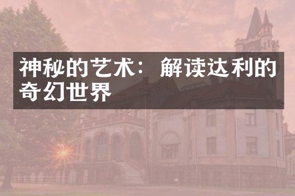 神秘的艺术：解读达利的奇幻世界