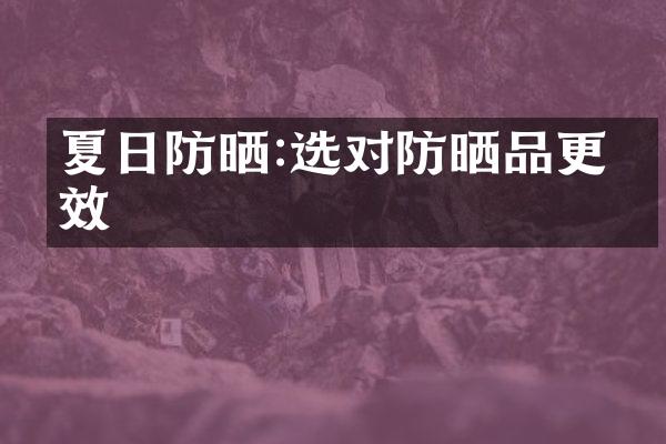 夏日防晒:选对防晒品更有效