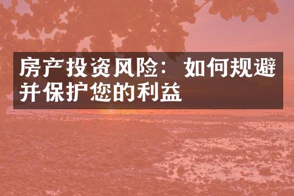 房产投资风险：如何规避并保护您的利益