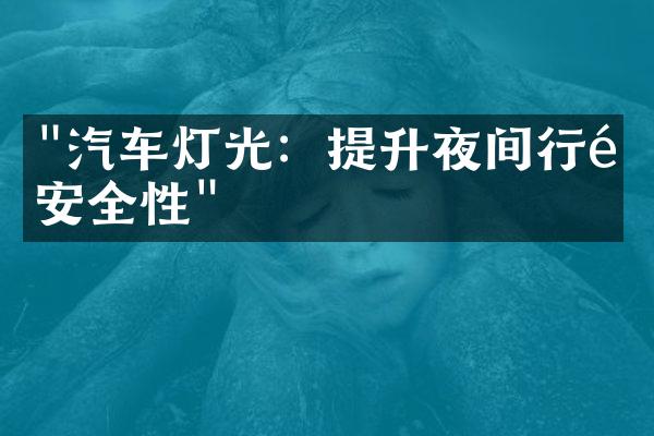 "汽车灯光：提升夜间行驶安全性"