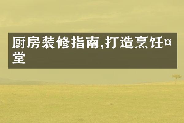 厨房装修指南,打造烹饪天堂