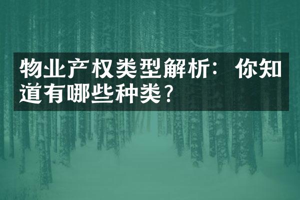 物业产权类型解析：你知道有哪些种类？
