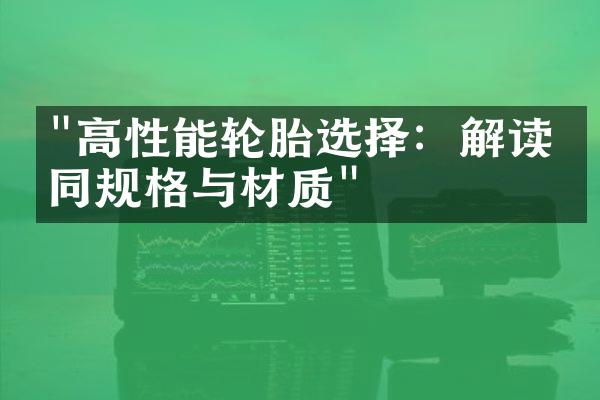 "高性能轮胎选择：解读不同规格与材质"
