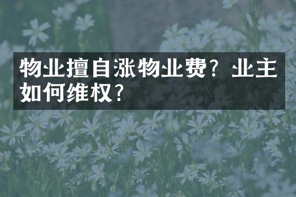物业擅自涨物业费？业主如何维权？