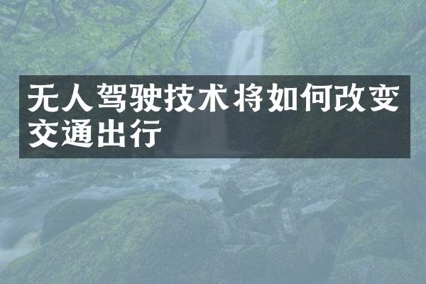 无人驾驶技术将如何改变交通出行