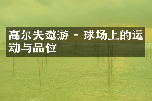高尔夫遨游 - 球场上的运动与品位