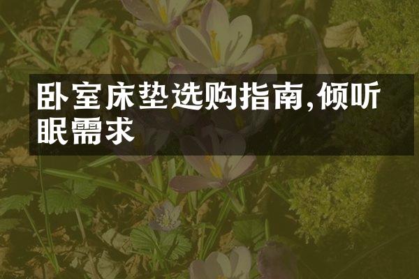 卧室床垫选购指南,倾听睡眠需求