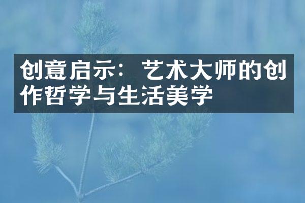 创意启示：艺术大师的创作哲学与生活美学