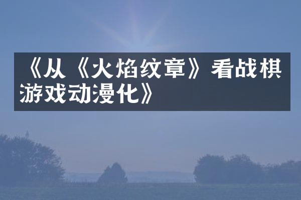 《从《火焰纹章》看战棋游戏动漫化》