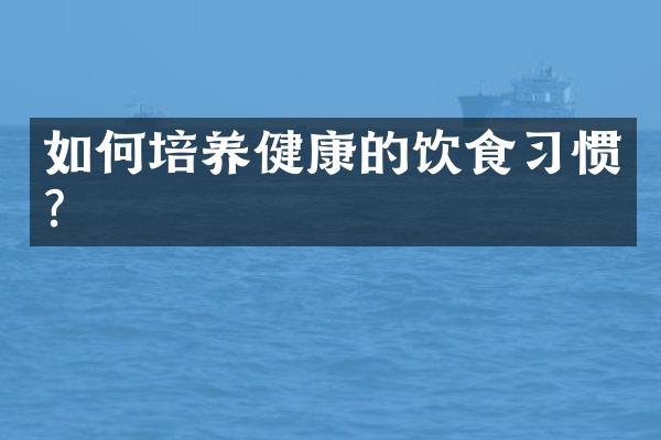 如何培养健康的饮食习惯？