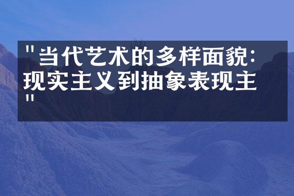 "当代艺术的多样面貌：从现实主义到抽象表现主义"