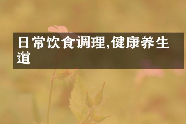 日常饮食调理,健康养生之道