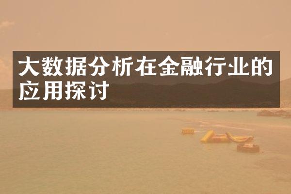 大数据分析在金融行业的应用探讨