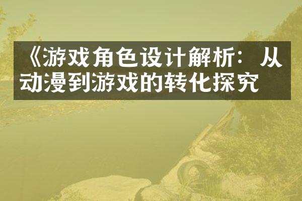 《游戏角色设计解析：从动漫到游戏的转化探究》